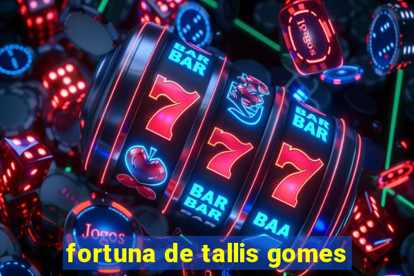 fortuna de tallis gomes